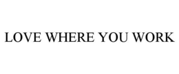 LOVE WHERE YOU WORK trademark