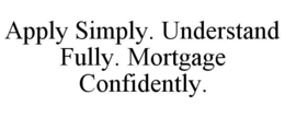 APPLY SIMPLY. UNDERSTAND FULLY. MORTGAGE CONFIDENTLY. trademark