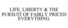 LIFE, LIBERTY & THE PURSUIT OF FAIRLY PRICED EVERYTHING. trademark