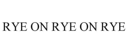RYE ON RYE ON RYE trademark