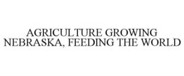 AGRICULTURE GROWING NEBRASKA, FEEDING THE WORLD trademark