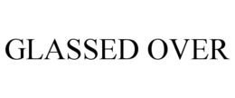 GLASSED OVER trademark