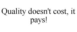 QUALITY DOESN'T COST, IT PAYS! trademark