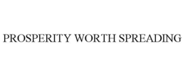 PROSPERITY WORTH SPREADING trademark