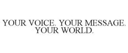 YOUR VOICE. YOUR MESSAGE. YOUR WORLD. trademark