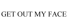 GET OUT MY FACE trademark