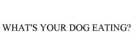 WHAT'S YOUR DOG EATING? trademark