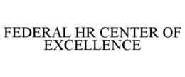 FEDERAL HR CENTER OF EXCELLENCE trademark