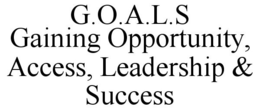 G.O.A.L.S GAINING OPPORTUNITY, ACCESS, LEADERSHIP & SUCCESS trademark