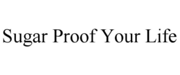 SUGAR PROOF YOUR LIFE trademark