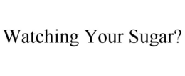 WATCHING YOUR SUGAR? trademark