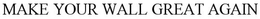MAKE YOUR WALL GREAT AGAIN trademark