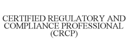 CERTIFIED REGULATORY AND COMPLIANCE PROFESSIONAL (CRCP) trademark