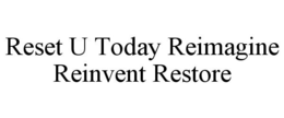 RESET U TODAY REIMAGINE REINVENT RESTORE trademark