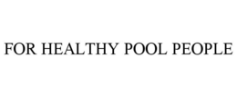 FOR HEALTHY POOL PEOPLE trademark
