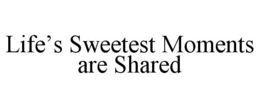 LIFE'S SWEETEST MOMENTS ARE SHARED trademark
