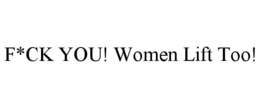 F*CK YOU! WOMEN LIFT TOO! trademark