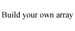 BUILD YOUR OWN ARRAY trademark