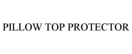 PILLOW TOP PROTECTOR trademark