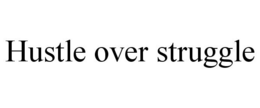 HUSTLE OVER STRUGGLE trademark
