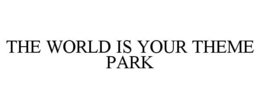 THE WORLD IS YOUR THEME PARK trademark
