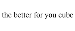 THE BETTER FOR YOU CUBE trademark