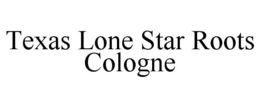 TEXAS LONE STAR ROOTS COLOGNE trademark