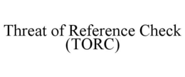 THREAT OF REFERENCE CHECK (TORC) trademark