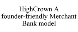 HIGHCROWN A FOUNDER-FRIENDLY MERCHANT BANK MODEL trademark