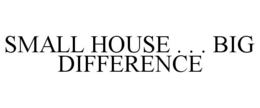 SMALL HOUSE . . . BIG DIFFERENCE trademark