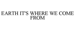 EARTH IT'S WHERE WE COME FROM trademark