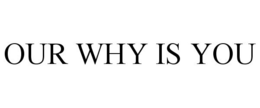 OUR WHY IS YOU trademark