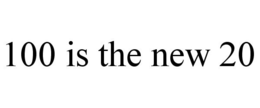 100 IS THE NEW 20 trademark