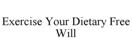EXERCISE YOUR DIETARY FREE WILL trademark