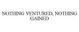 NOTHING VENTURED, NOTHING GAINED trademark