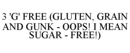 3 'G' FREE (GLUTEN, GRAIN AND GUNK - OOPS! I MEAN SUGAR - FREE!) trademark