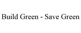 BUILD GREEN - SAVE GREEN trademark