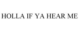 HOLLA IF YA HEAR ME trademark
