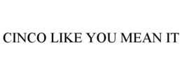 CINCO LIKE YOU MEAN IT trademark