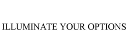 ILLUMINATE YOUR OPTIONS trademark