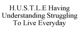H.U.S.T.L.E HAVING UNDERSTANDING STRUGGLING TO LIVE EVERYDAY trademark