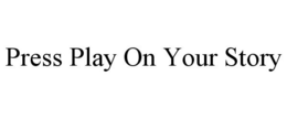 PRESS PLAY ON YOUR STORY trademark