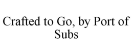 CRAFTED TO GO, BY PORT OF SUBS trademark