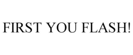 FIRST YOU FLASH! trademark