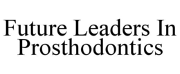 FUTURE LEADERS IN PROSTHODONTICS trademark