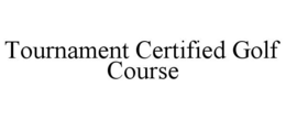 "TOURNAMENT CERTIFIED GOLF COURSE" trademark