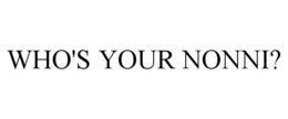 WHO'S YOUR NONNI? trademark