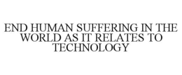 END HUMAN SUFFERING IN THE WORLD AS IT RELATES TO TECHNOLOGY trademark