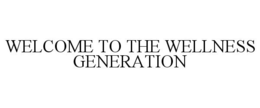 WELCOME TO THE WELLNESS GENERATION trademark