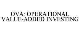 OVA: OPERATIONAL VALUE-ADDED INVESTING trademark